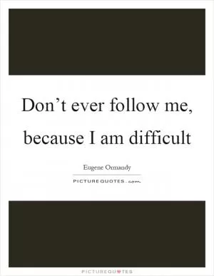 Don’t ever follow me, because I am difficult Picture Quote #1
