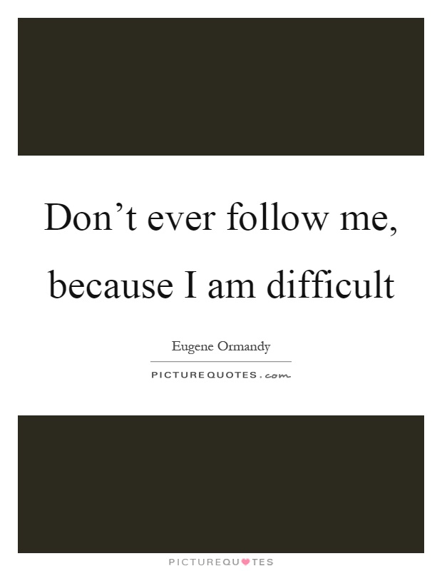 Don't ever follow me, because I am difficult Picture Quote #1