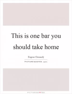 This is one bar you should take home Picture Quote #1