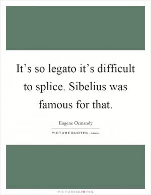 It’s so legato it’s difficult to splice. Sibelius was famous for that Picture Quote #1