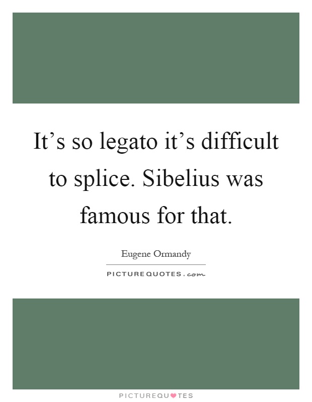 It's so legato it's difficult to splice. Sibelius was famous for that Picture Quote #1