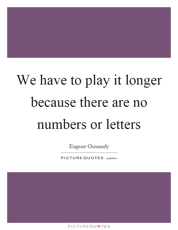 We have to play it longer because there are no numbers or letters Picture Quote #1