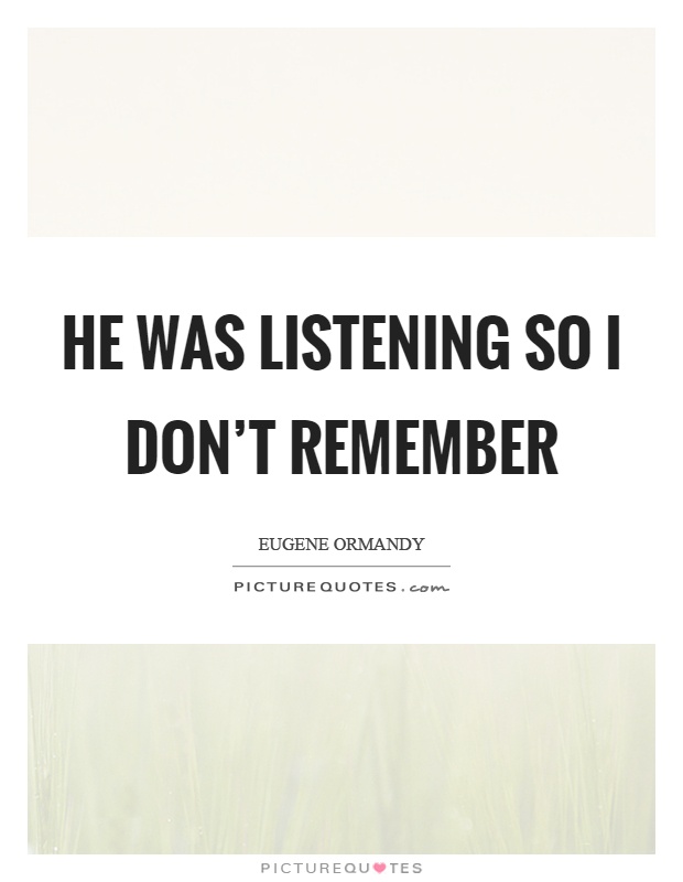 He was listening so I don't remember Picture Quote #1