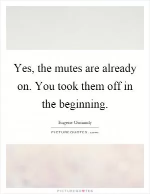 Yes, the mutes are already on. You took them off in the beginning Picture Quote #1