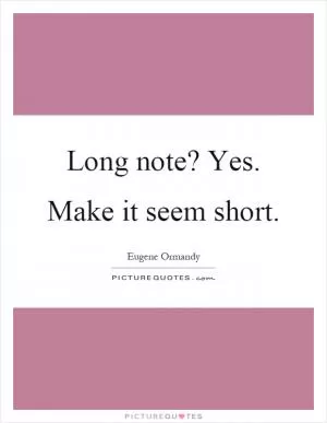 Long note? Yes. Make it seem short Picture Quote #1
