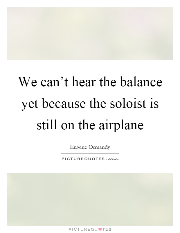 We can't hear the balance yet because the soloist is still on the airplane Picture Quote #1