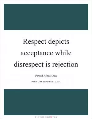 Respect depicts acceptance while disrespect is rejection Picture Quote #1