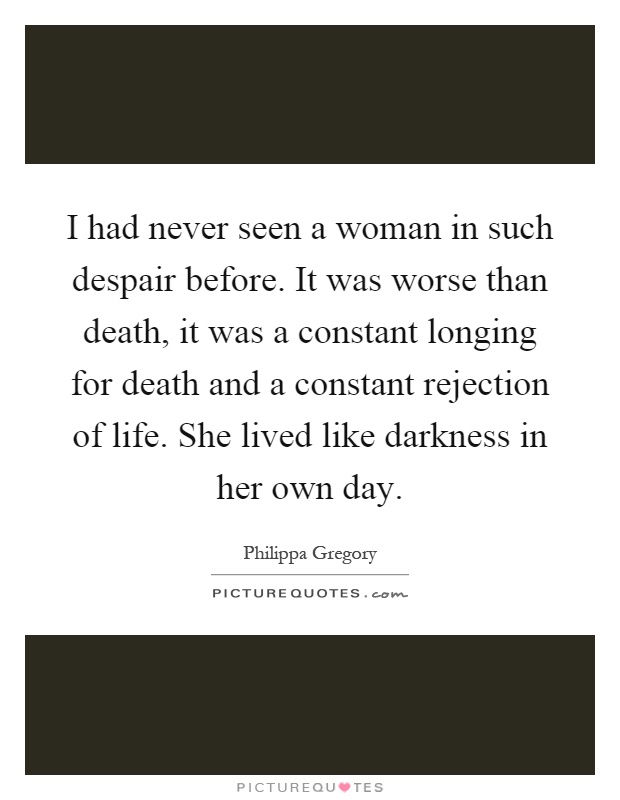 I had never seen a woman in such despair before. It was worse than death, it was a constant longing for death and a constant rejection of life. She lived like darkness in her own day Picture Quote #1
