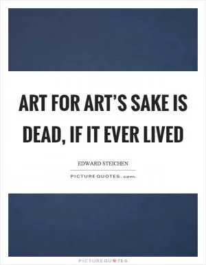 Art for art’s sake is dead, if it ever lived Picture Quote #1