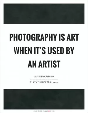Photography is art when it’s used by an artist Picture Quote #1