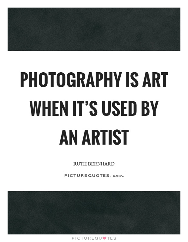 Photography is art when it's used by an artist Picture Quote #1