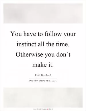 You have to follow your instinct all the time. Otherwise you don’t make it Picture Quote #1
