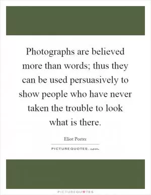 Photographs are believed more than words; thus they can be used persuasively to show people who have never taken the trouble to look what is there Picture Quote #1