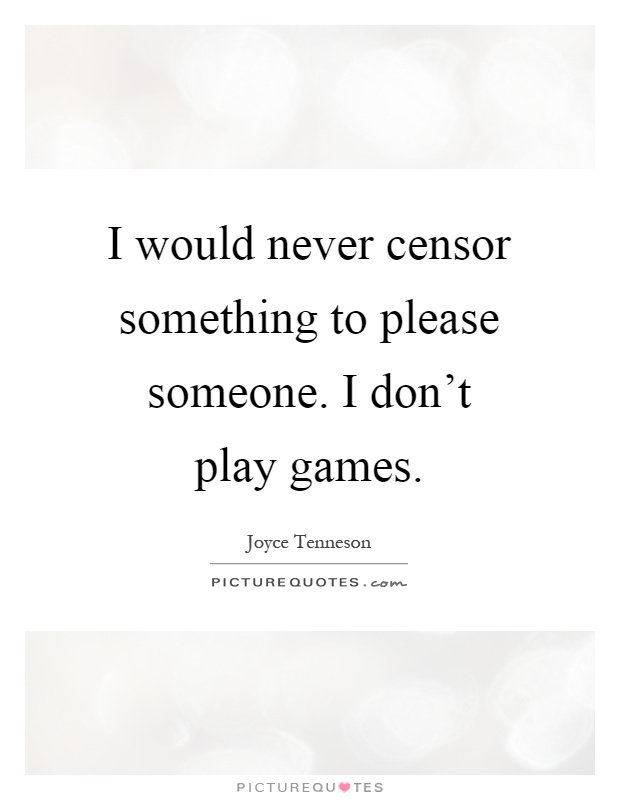 I would never censor something to please someone. I don't play games Picture Quote #1