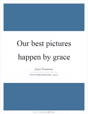 Our best pictures happen by grace Picture Quote #1
