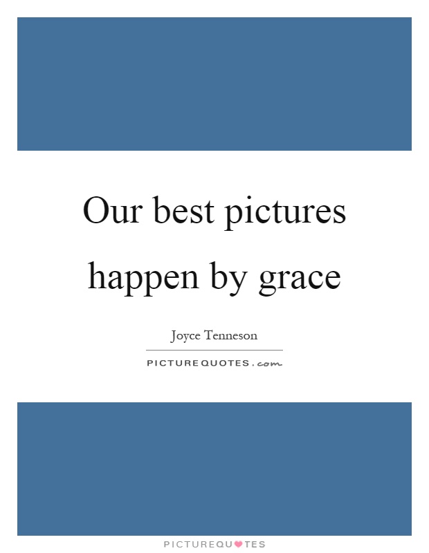 Our best pictures happen by grace Picture Quote #1