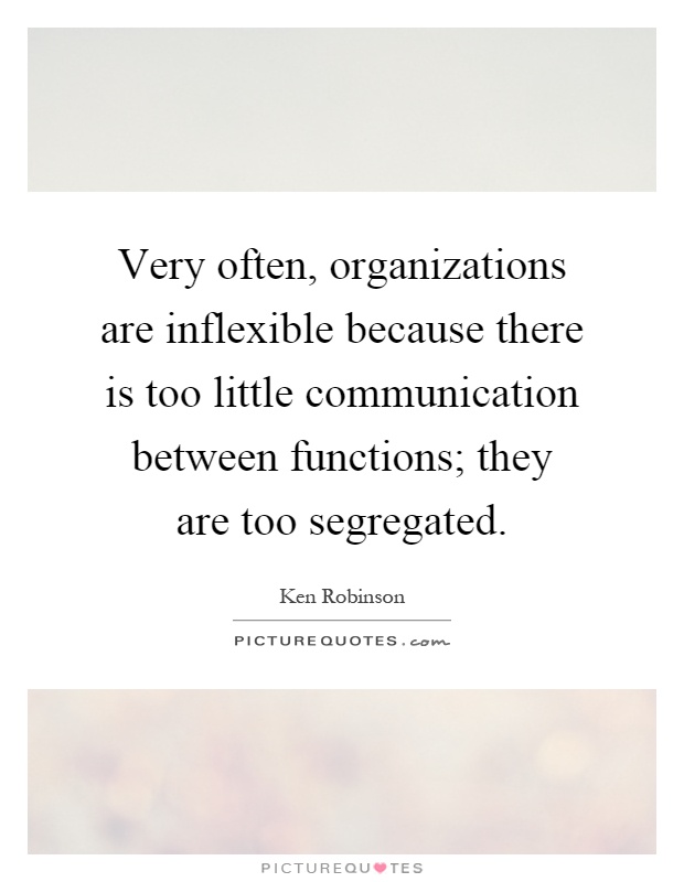 Very often, organizations are inflexible because there is too little communication between functions; they are too segregated Picture Quote #1