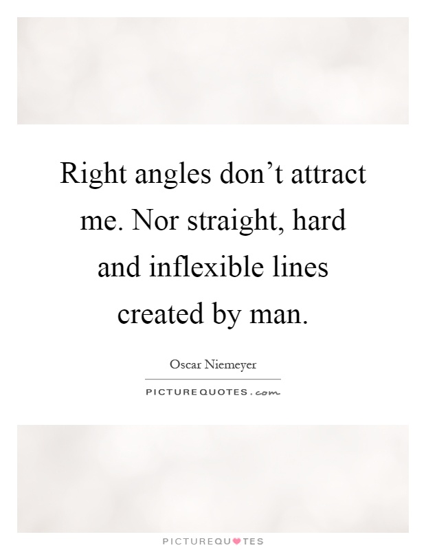 Right angles don't attract me. Nor straight, hard and inflexible lines created by man Picture Quote #1