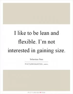 I like to be lean and flexible. I’m not interested in gaining size Picture Quote #1