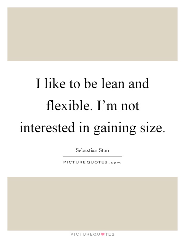 I like to be lean and flexible. I'm not interested in gaining size Picture Quote #1