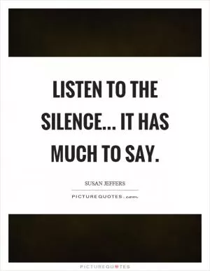 Listen to the silence... it has much to say Picture Quote #1