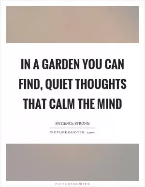 In a garden you can find, quiet thoughts that calm the mind Picture Quote #1