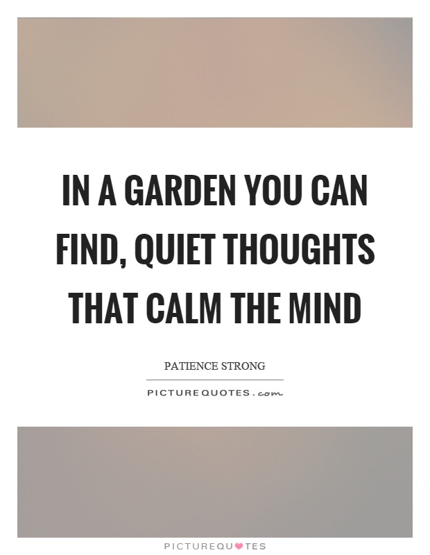 In a garden you can find, quiet thoughts that calm the mind Picture Quote #1