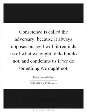 Conscience is called the adversary, because it always opposes our evil will; it reminds us of what we ought to do but do not, and condemns us if we do something we ought not Picture Quote #1