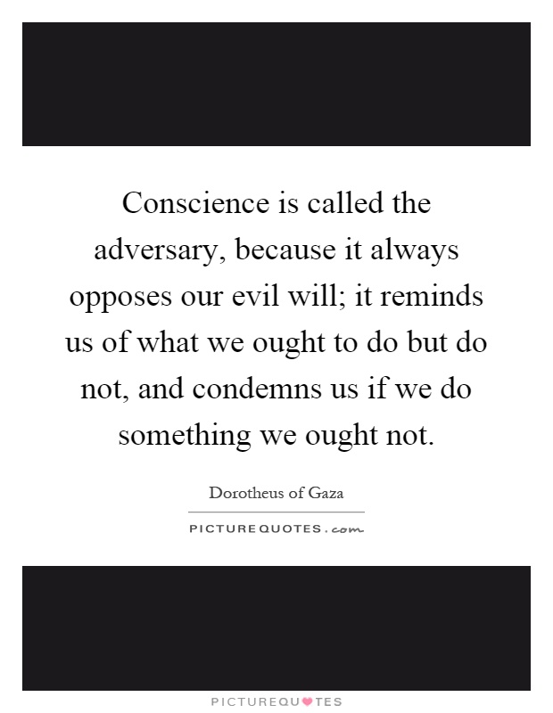 Conscience is called the adversary, because it always opposes our evil will; it reminds us of what we ought to do but do not, and condemns us if we do something we ought not Picture Quote #1