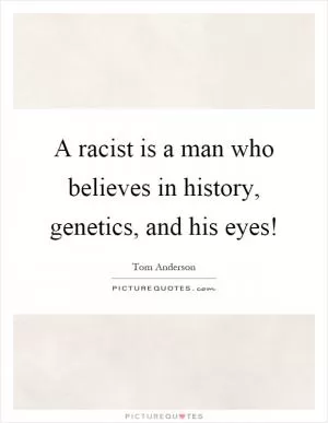 A racist is a man who believes in history, genetics, and his eyes! Picture Quote #1