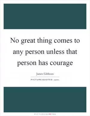No great thing comes to any person unless that person has courage Picture Quote #1