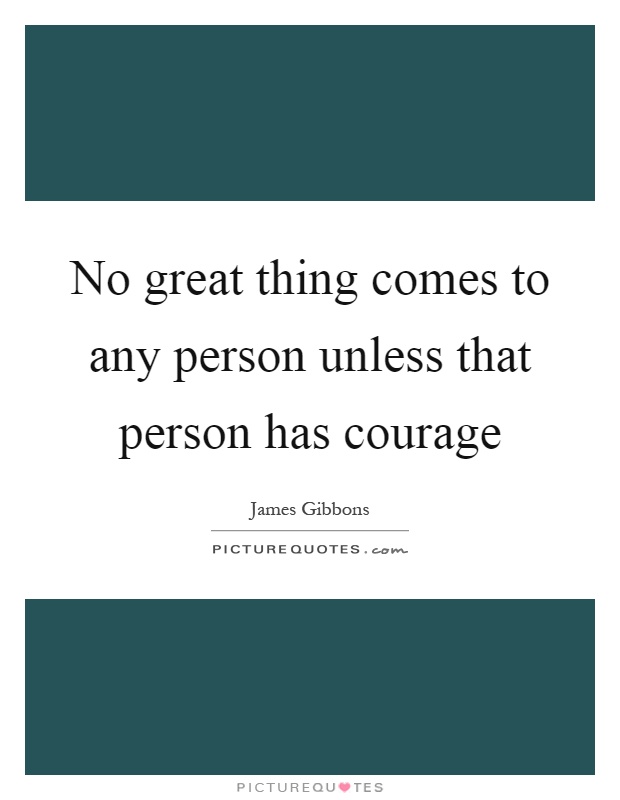 No great thing comes to any person unless that person has courage Picture Quote #1