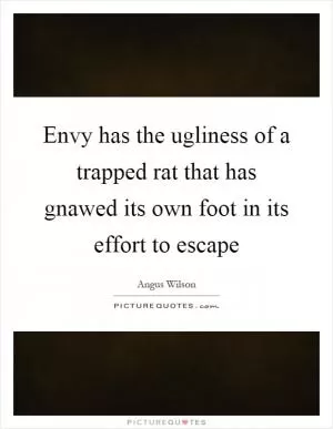 Envy has the ugliness of a trapped rat that has gnawed its own foot in its effort to escape Picture Quote #1