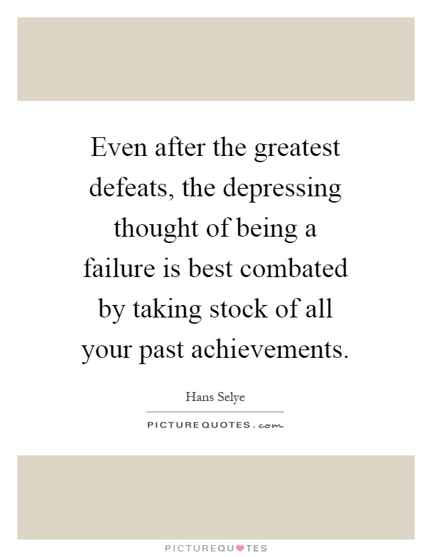 Even after the greatest defeats, the depressing thought of being a failure is best combated by taking stock of all your past achievements Picture Quote #1
