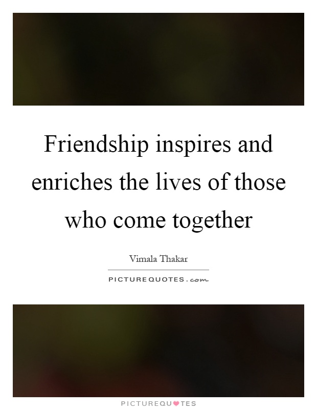 Friendship inspires and enriches the lives of those who come together Picture Quote #1
