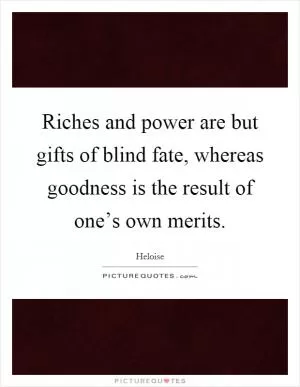 Riches and power are but gifts of blind fate, whereas goodness is the result of one’s own merits Picture Quote #1