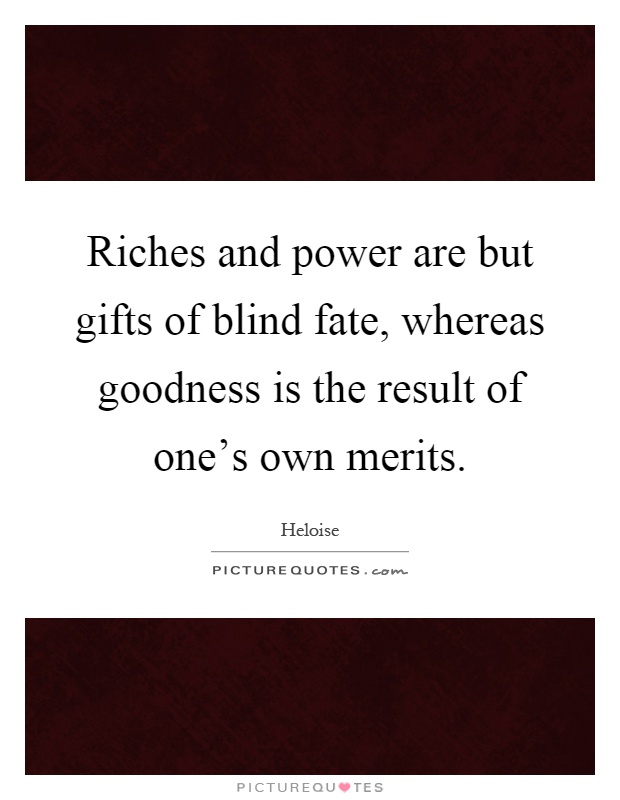 Riches and power are but gifts of blind fate, whereas goodness is the result of one's own merits Picture Quote #1
