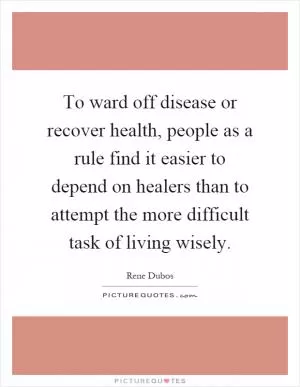 To ward off disease or recover health, people as a rule find it easier to depend on healers than to attempt the more difficult task of living wisely Picture Quote #1