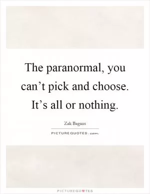 The paranormal, you can’t pick and choose. It’s all or nothing Picture Quote #1