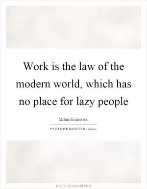 Work is the law of the modern world, which has no place for lazy people Picture Quote #1