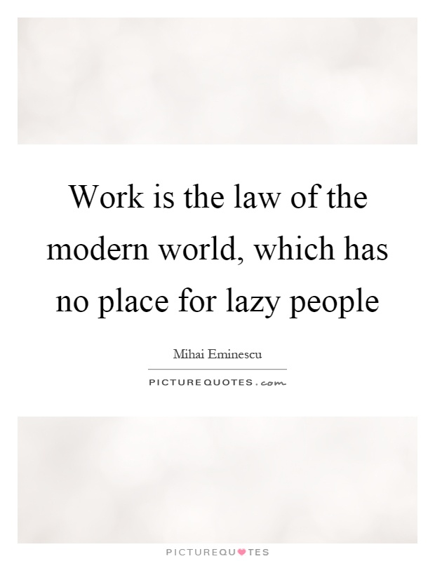Work is the law of the modern world, which has no place for lazy people Picture Quote #1