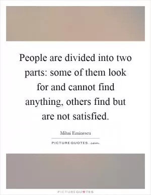 People are divided into two parts: some of them look for and cannot find anything, others find but are not satisfied Picture Quote #1