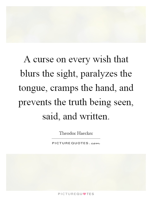 A curse on every wish that blurs the sight, paralyzes the tongue, cramps the hand, and prevents the truth being seen, said, and written Picture Quote #1