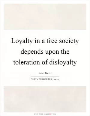 Loyalty in a free society depends upon the toleration of disloyalty Picture Quote #1