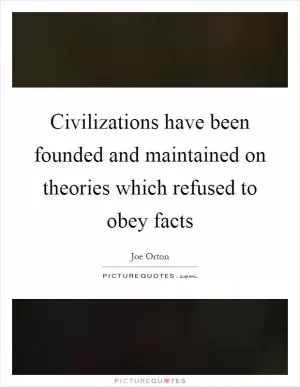 Civilizations have been founded and maintained on theories which refused to obey facts Picture Quote #1