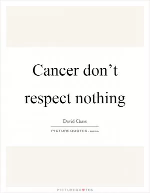Cancer don’t respect nothing Picture Quote #1