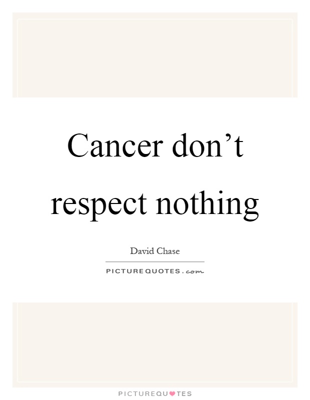 Cancer don't respect nothing Picture Quote #1