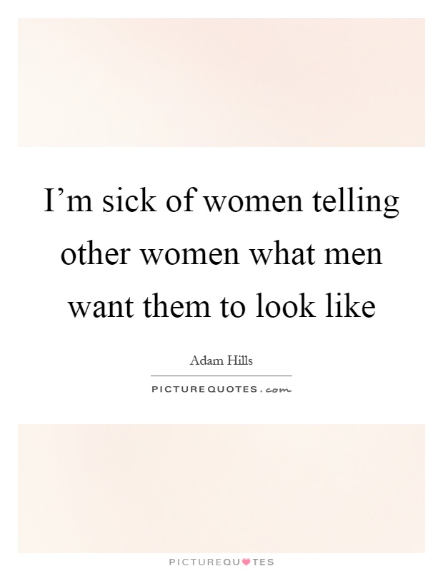 I'm sick of women telling other women what men want them to look like Picture Quote #1