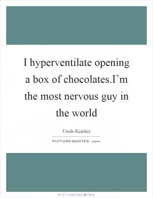 I hyperventilate opening a box of chocolates.I’m the most nervous guy in the world Picture Quote #1