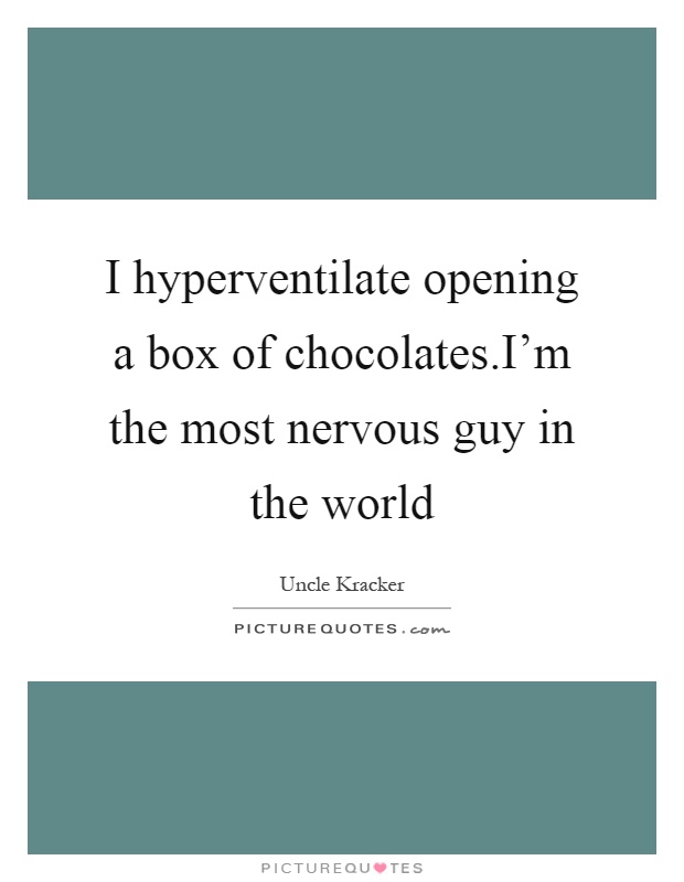 I hyperventilate opening a box of chocolates.I'm the most nervous guy in the world Picture Quote #1